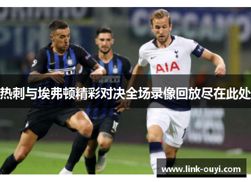 热刺与埃弗顿精彩对决全场录像回放尽在此处