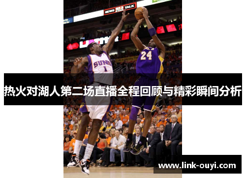 热火对湖人第二场直播全程回顾与精彩瞬间分析