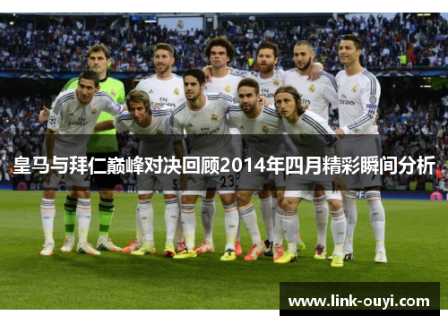 皇马与拜仁巅峰对决回顾2014年四月精彩瞬间分析
